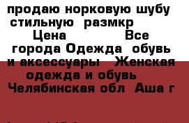 продаю норковую шубу, стильную, размкр 50-52 › Цена ­ 85 000 - Все города Одежда, обувь и аксессуары » Женская одежда и обувь   . Челябинская обл.,Аша г.